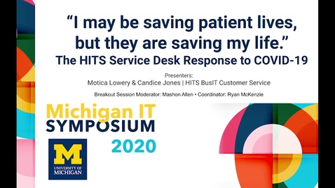 Thumbnail for “I may be saving patient lives, but they are saving my life.” The HITS Service Desk Response to COVID-19 - 2020 Michigan IT Symposium Breakout Session