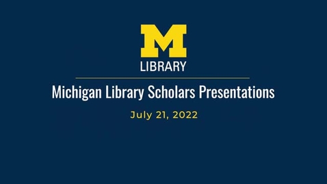 Thumbnail for entry Michigan Library Scholars: Final Presentations - July 21, 2022