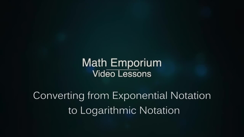 Thumbnail for entry Converting from Exponential Notation to Logarithmic Notation
