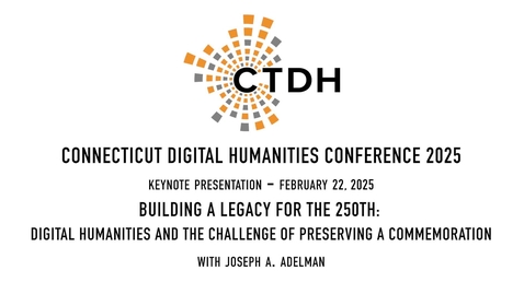 Thumbnail for CT Digital Humanities Conference 2025 Keynote - Building A Legacy For The 250th: Digital Humanities And The Challenge Of Preserving A Commemoration