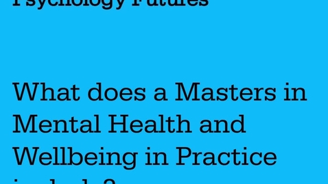 Thumbnail for Psychology Futures: What does a Masters in Mental Health and Wellbeing in Practice include