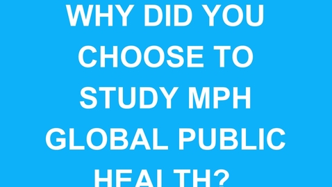 Thumbnail for MPH Global Public Health Students - Why Did You Choose to Study Global Public Health?