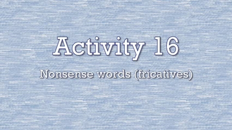 Thumbnail for entry Activity 16 - Nonsense Words (fricatives)