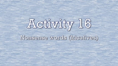 Thumbnail for Activity 16 - Nonsense Words (fricatives)