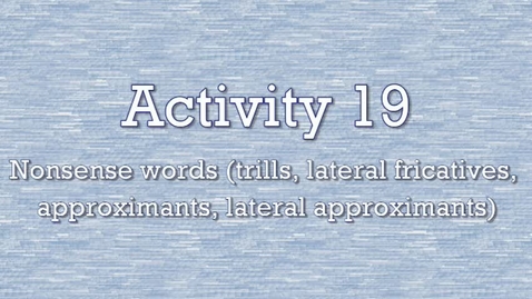 Thumbnail for entry Activity 19 - Nonsense Words (trills, lateral fricatives, approximants, lateral approximants)