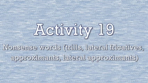 Thumbnail for Activity 19 - Nonsense Words (trills, lateral fricatives, approximants, lateral approximants)