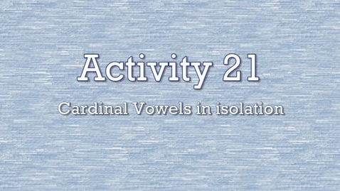 Thumbnail for Activity 21 - Cardinal Vowels in Isolation