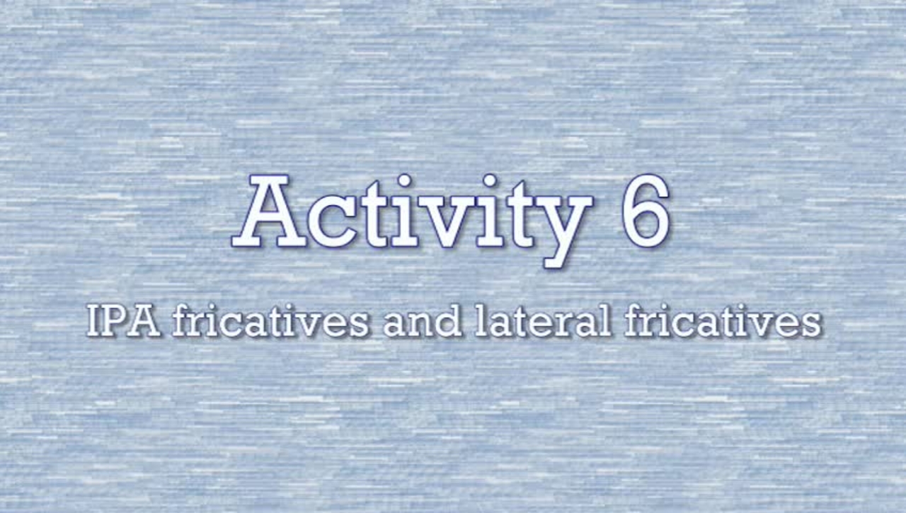 Activity 6 - IPA Fricatives and Lateral Fricatives