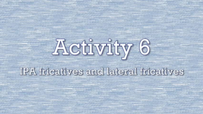 Activity 6 - IPA Fricatives and Lateral Fricatives