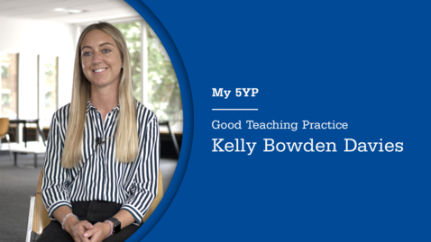 Thumbnail for entry My 5YP | Good Teaching Practice | Kelly Bowden Davies