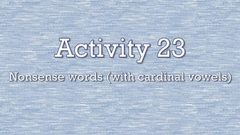 Thumbnail for Activity 23 - Nonsense Words (with cardinal vowels)