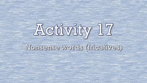 Thumbnail for entry Activity 17 - Nonsense Words (fricatives)