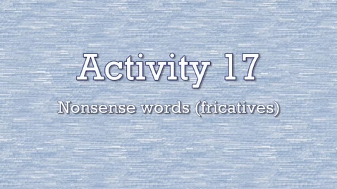 Thumbnail for Activity 17 - Nonsense Words (fricatives)