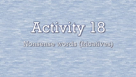 Thumbnail for entry Activity 18 - Nonsense Words (fricatives)