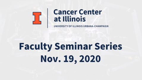 Thumbnail for entry Cancer Center at Illinois: November 2020 Faculty Seminar Series