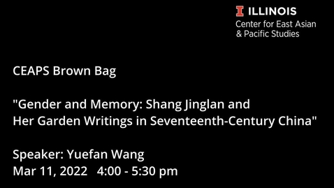 Thumbnail for entry CEAPS Brown Bag | Yuefan Wang, &quot;Gender and Memory: Shang Jinglan and Her Garden Writings in Seventeenth-Century China&quot;