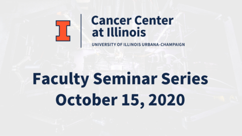 Thumbnail for entry Cancer Center at Illinois: October 2020 Faculty Seminar Series