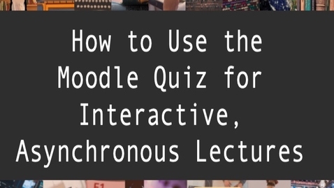 Thumbnail for entry How to Use the Moodle Quiz for Interactive, Asynchronous Lectures