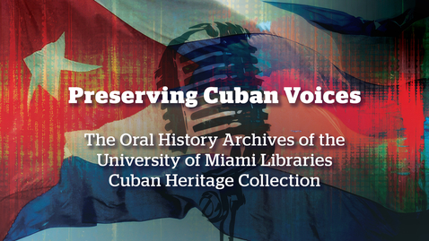 Thumbnail for entry Preserving Cuban Voices: The Oral History Archives of the University of Miami Libraries Cuban Heritage Collection