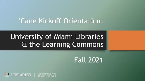 Thumbnail for 'Cane Kickoff Orientation: University of Miami Libraries and the Learning Commons (Fall 2021)