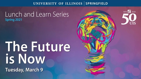 Thumbnail for UIS Lunch and Learn: The Future is Now (March 9, 2021)
