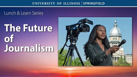 Thumbnail for UIS Lunch and Learn: The Future of Journalism (April 6, 2022)