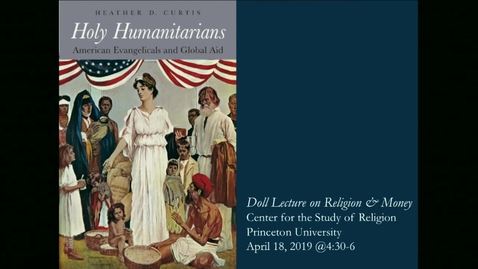 Thumbnail for entry &quot;Holy Humanitarians - American Evangelicals and Global Aid&quot;  Doll Lecture on Religion and Money by Heather D. Curtis