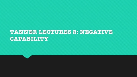 Thumbnail for entry Tanner Lectures 2: &quot; Negative Capability &quot;