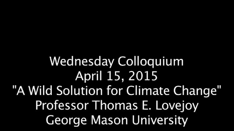 Thumbnail for entry Wednesday Colloquium, April 15, 2015, &quot;A Wild Solution for Climate Change&quot;. Professor Thomas E. Lovejoy, George Mason University