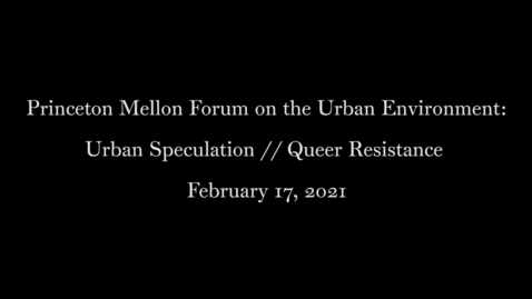 Thumbnail for entry Princeton Mellon Forum on the Urban Environment- Urban Speculation :: Queer Resistance February 17, 2021