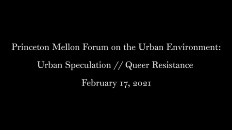 Thumbnail for Princeton Mellon Forum on the Urban Environment- Urban Speculation :: Queer Resistance February 17, 2021