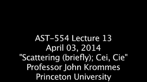 Thumbnail for JKrommes, AST-554, Lecture 13, &quot;Scattering (briefly); Cei, Cie&quot;, 03APR2014