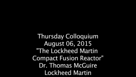 Thursday Colloquium, August 6, 2015, "The Lockheed Marin Compact Fusion Reactor", Dr. Thomas McGuire, Lockheed Martin