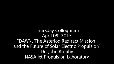 Thumbnail for entry Thursday_Colloquium_April 9, 2015, &quot;DAWN: The Asteriod Redirect Mission and the Future of Solar Electric Propulsion&quot;, Dr. John Brophy, NASA