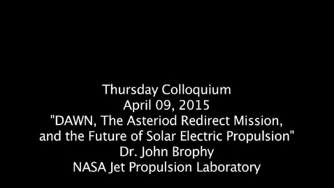 Thumbnail for Thursday_Colloquium_April 9, 2015, &quot;DAWN: The Asteriod Redirect Mission and the Future of Solar Electric Propulsion&quot;, Dr. John Brophy, NASA