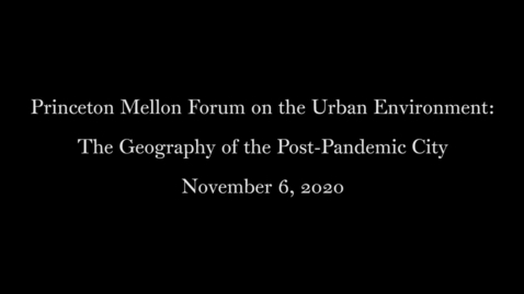 Thumbnail for entry Princeton Mellon Forum on the Urban Environment- The Geography of the Post-Pandemic City November 6 2020