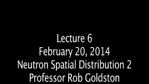 Thumbnail for entry PU_RGoldston - Lecture 6 - Neutron Spatial Distribution 2