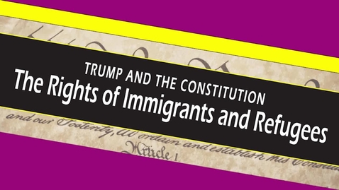 Thumbnail for entry TRUMP AND THE CONSTITUTION - The Rights of Immigrants and Refugees