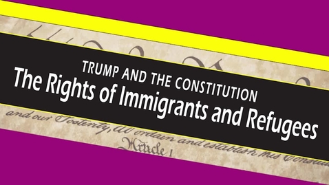 Thumbnail for TRUMP AND THE CONSTITUTION - The Rights of Immigrants and Refugees