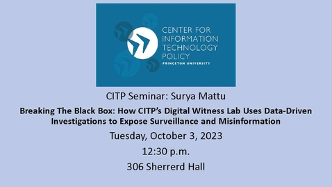 Thumbnail for CITP Seminar: Surya Mattu - Breaking The Black Box: How CITP’s Digital Witness Lab Uses Data-Driven Investigations to Expose Surveillance and Misinformation