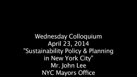 Thumbnail for entry Wednesday Colloquium, John H.Lee, April 23, 2014, &quot;Sustainability Policy &amp; Planning in New York City&quot;