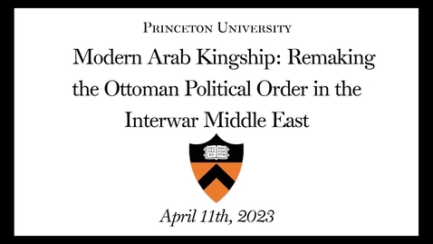 Thumbnail for entry Modern Arab Kingship: Remaking the Ottoman Political Order in the Interwar Middle East