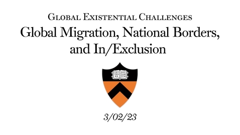 Thumbnail for entry Global Existential Challenges - Global Migration, National Borders, and In/Exclusion (3.02.23)