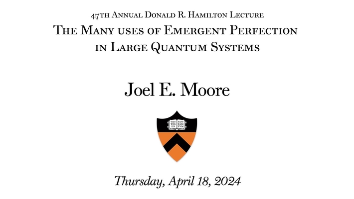 Department of Physics 47th Annual Donald R. Hamilton Lecture: &quot;The Many use of Emergent Perfection in Large Quantum Systems&quot; by Joel E. Moore