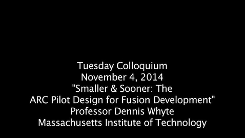 Thumbnail for entry Tuesday Colloquium November 04, 2014 &quot;Smaller &amp; Sooner: The ARC Pilot Design for Fusion Development&quot;