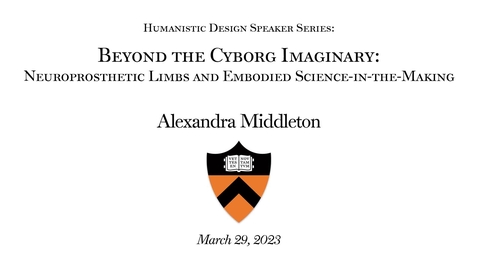 Thumbnail for entry Humanistic Design Speaker Series: &quot;Beyond the Cyborg Imaginary: Neuroprosthetic Limbs and Embodied Science-in-the-Making&quot;_Alexandra_Middleton_Lecture_1