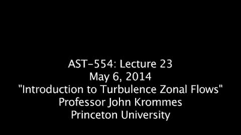 Thumbnail for entry JKrommes, AST-554, Lecture 23, &quot;Introduction to Turbulence Zonal Flows&quot;, 06MAY2014