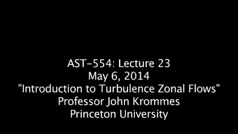 Thumbnail for JKrommes, AST-554, Lecture 23, &quot;Introduction to Turbulence Zonal Flows&quot;, 06MAY2014