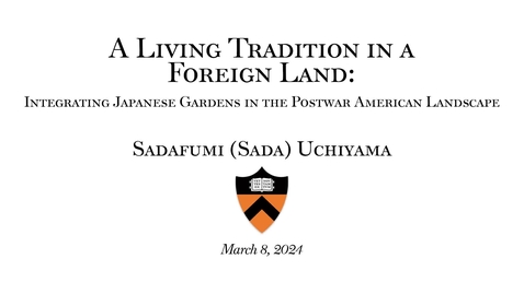 Thumbnail for Princeton Mellon Initiative - &quot; A Living Tradition in a Foreign Land: Integrating Japanese Gardens in the Postwar American Landscape&quot;