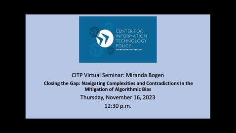 Thumbnail for entry CITP Virtual Seminar Miranda Bogen-Closing the Gap: Navigating Complexities and Contradictions In the Mitigation of Algorithmic Bias
